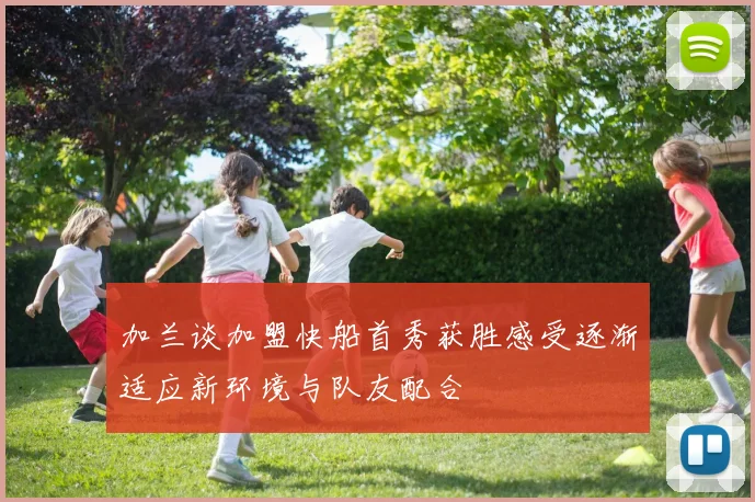 加兰谈加盟快船首秀获胜感受逐渐适应新环境与队友配合