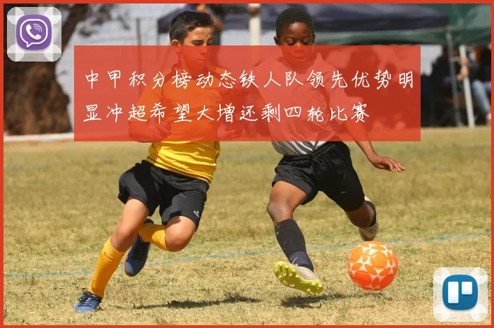 中甲积分榜动态铁人队领先优势明显冲超希望大增还剩四轮比赛