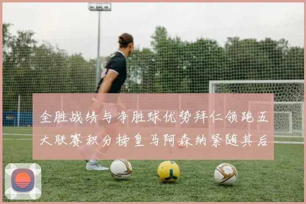 全胜战绩与净胜球优势拜仁领跑五大联赛积分榜皇马阿森纳紧随其后