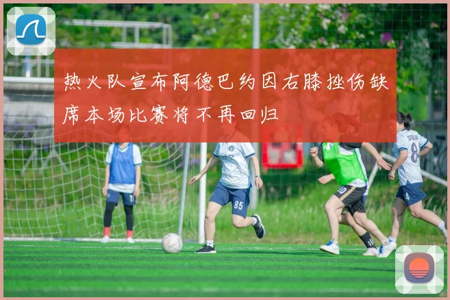 热火队宣布阿德巴约因右膝挫伤缺席本场比赛将不再回归