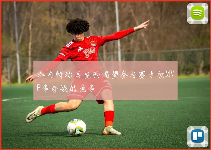 加内特称马克西渴望参与赛季初MVP争夺战的竞争