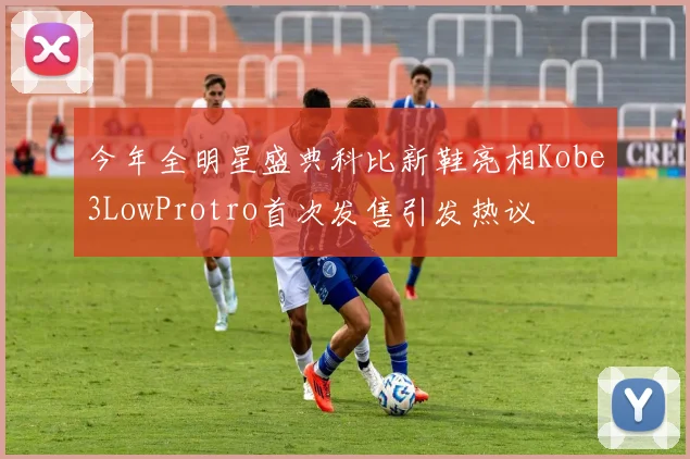 今年全明星盛典科比新鞋亮相Kobe3LowProtro首次发售引发热议