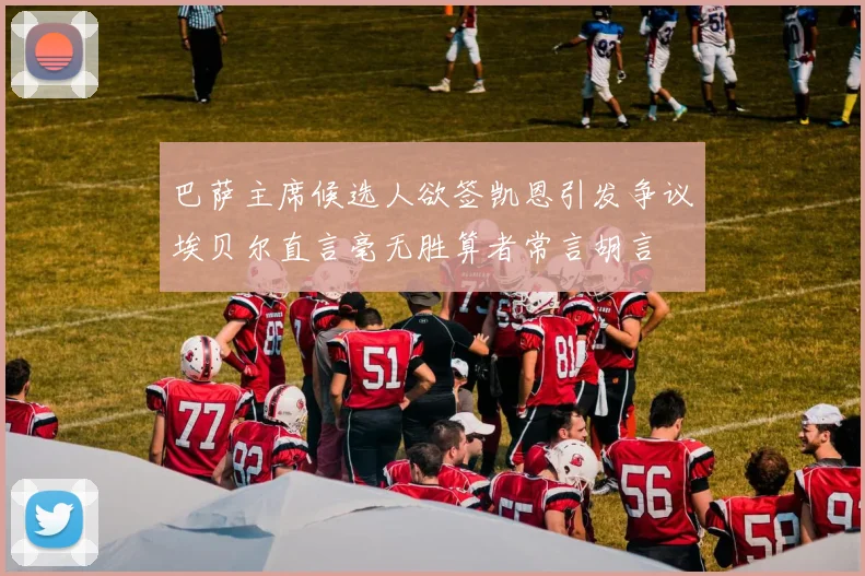 巴萨主席候选人欲签凯恩引发争议埃贝尔直言毫无胜算者常言胡言