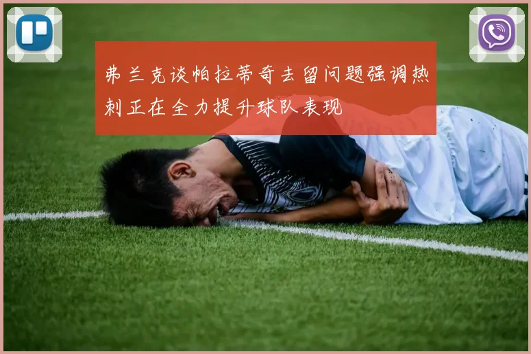 弗兰克谈帕拉蒂奇去留问题强调热刺正在全力提升球队表现
