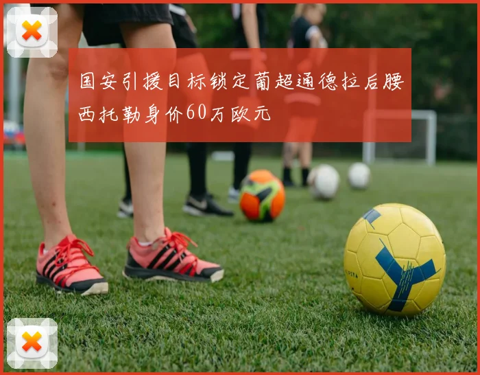 国安引援目标锁定葡超通德拉后腰西托勒身价60万欧元