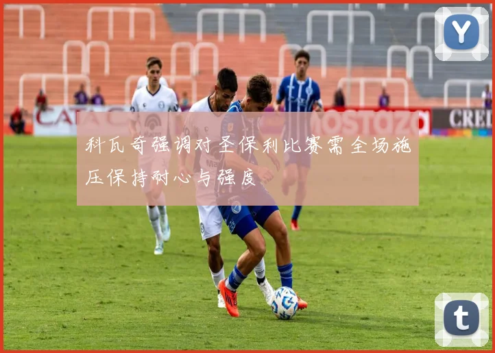 科瓦奇强调对圣保利比赛需全场施压保持耐心与强度