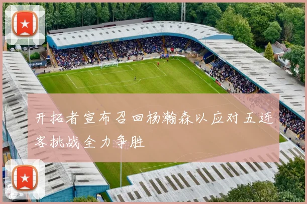 开拓者宣布召回杨瀚森以应对五连客挑战全力争胜