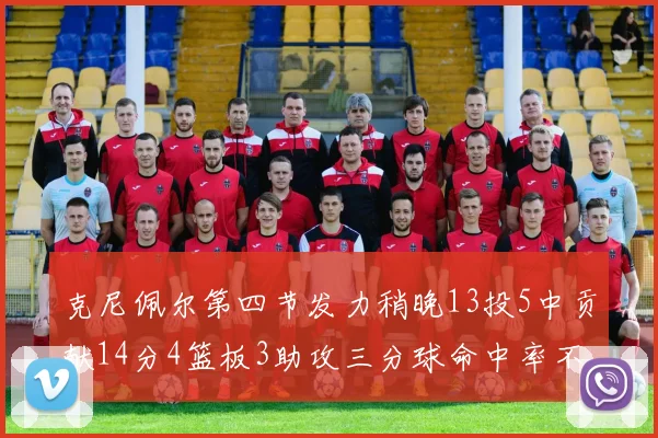 克尼佩尔第四节发力稍晚13投5中贡献14分4篮板3助攻三分球命中率不佳