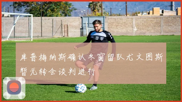 库普梅纳斯确认冬窗留队尤文图斯暂无转会谈判进行