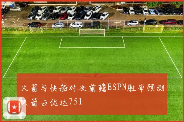 火箭与快船对决前瞻ESPN胜率预测火箭占优达751