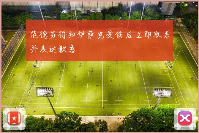 范德芬得知伊萨克受伤后立即联系并表达歉意