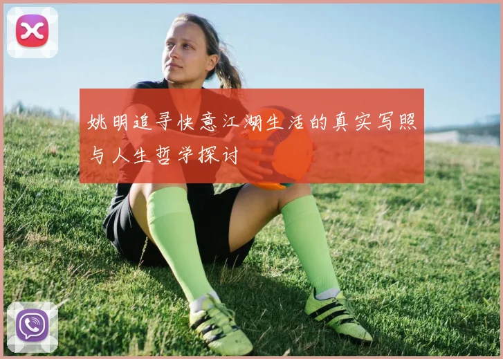 姚明追寻快意江湖生活的真实写照与人生哲学探讨