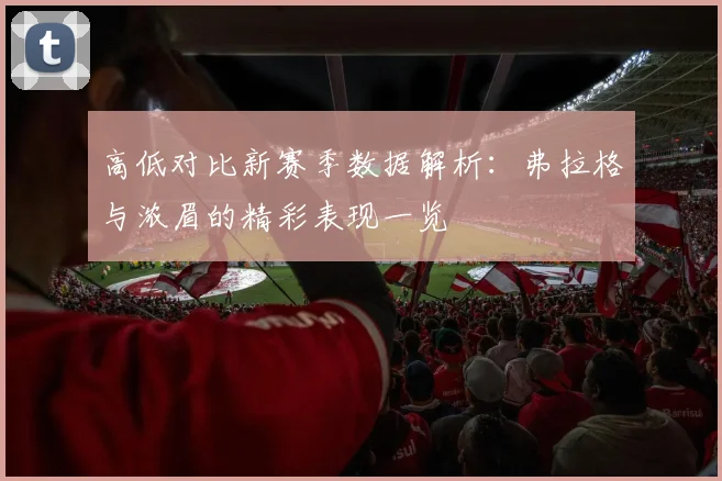 高低对比新赛季数据解析：弗拉格与浓眉的精彩表现一览