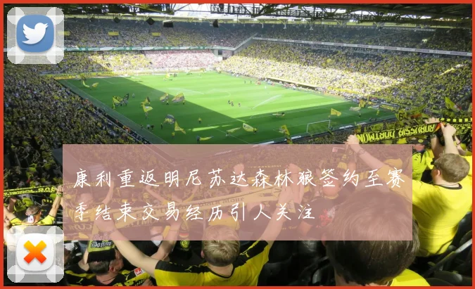 康利重返明尼苏达森林狼签约至赛季结束交易经历引人关注