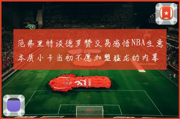 范弗里特谈德罗赞交易感悟NBA生意本质小卡当初不愿加盟猛龙的内幕揭秘