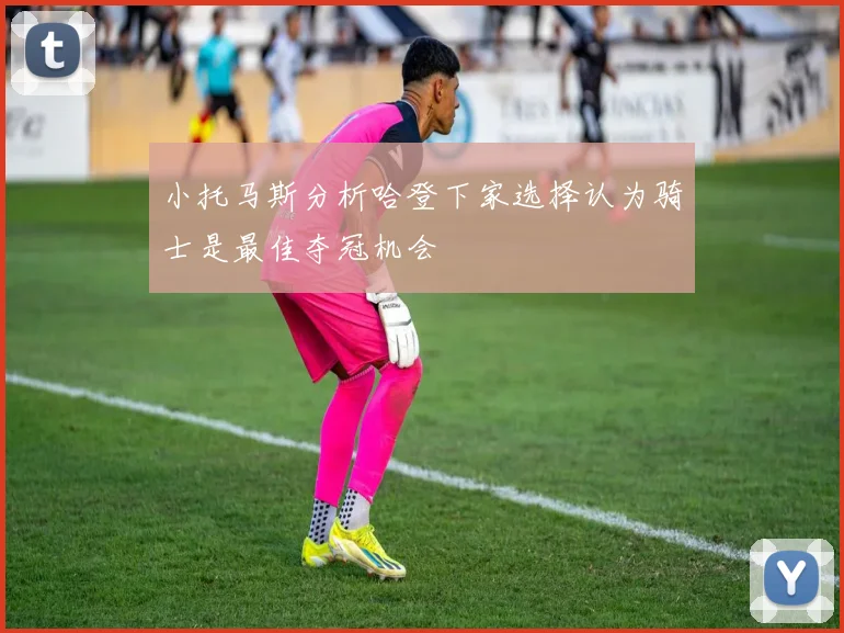 小托马斯分析哈登下家选择认为骑士是最佳夺冠机会