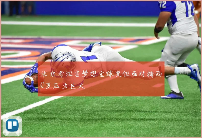 法尔考坦言梦想金球奖但面对梅西C罗压力巨大